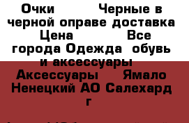 Очки Ray Ban Черные в черной оправе доставка › Цена ­ 6 000 - Все города Одежда, обувь и аксессуары » Аксессуары   . Ямало-Ненецкий АО,Салехард г.